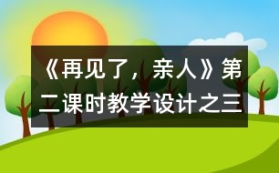 《再見了，親人》第二課時(shí)教學(xué)設(shè)計(jì)之三