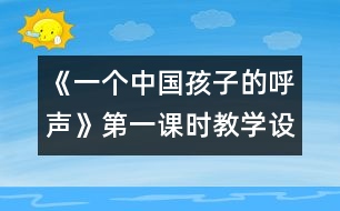 《一個中國孩子的呼聲》第一課時教學(xué)設(shè)計之一