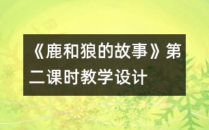 《鹿和狼的故事》第二課時(shí)教學(xué)設(shè)計(jì)