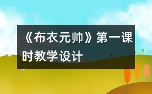 《布衣元帥》第一課時(shí)教學(xué)設(shè)計(jì)