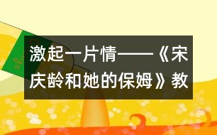 激起一片情――《宋慶齡和她的保姆》教學(xué)設(shè)計