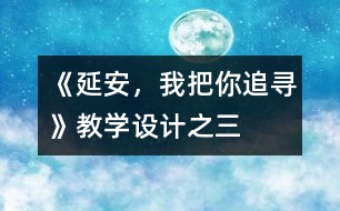 《延安，我把你追尋》教學(xué)設(shè)計(jì)之三