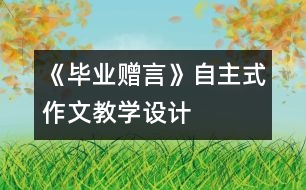 《畢業(yè)贈言》自主式作文教學(xué)設(shè)計