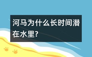 河馬為什么長(zhǎng)時(shí)間潛在水里?