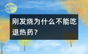 剛發(fā)燒為什么不能吃退熱藥？