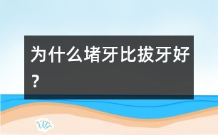 為什么堵牙比拔牙好？