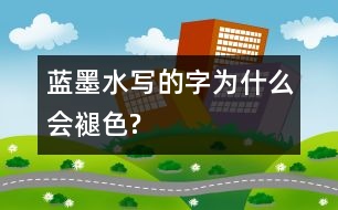 藍(lán)墨水寫的字為什么會(huì)褪色?