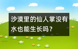 沙漠里的仙人掌沒(méi)有水也能生長(zhǎng)嗎？