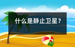 什么是靜止衛(wèi)星？