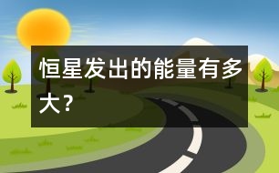 恒星發(fā)出的能量有多大？