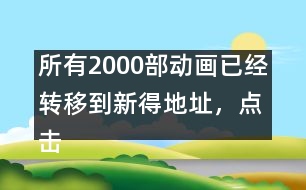 所有2000部動畫已經(jīng)轉(zhuǎn)移到新得地址，點擊進(jìn)入觀看