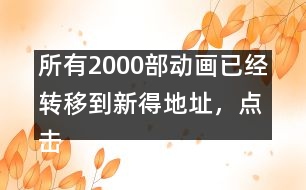 所有2000部動畫已經(jīng)轉(zhuǎn)移到新得地址，點擊進(jìn)入觀看