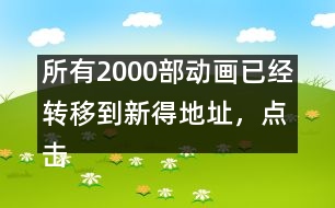 所有2000部動畫已經(jīng)轉(zhuǎn)移到新得地址，點擊進入觀看