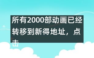 所有2000部動畫已經(jīng)轉(zhuǎn)移到新得地址，點擊進(jìn)入觀看