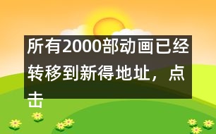 所有2000部動畫已經(jīng)轉(zhuǎn)移到新得地址，點擊進入觀看