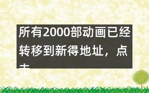 所有2000部動畫已經(jīng)轉(zhuǎn)移到新得地址，點(diǎn)擊進(jìn)入觀看