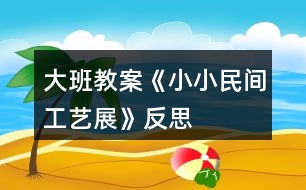 大班教案《小小民間工藝展》反思