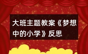 大班主題教案《夢想中的小學》反思