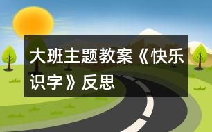 大班主題教案《快樂(lè)識(shí)字》反思