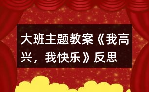 大班主題教案《我高興，我快樂》反思