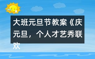 大班元旦節(jié)教案《慶元旦，個(gè)人才藝秀聯(lián)歡活動》