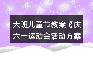 大班兒童節(jié)教案《慶六一運動會活動方案》