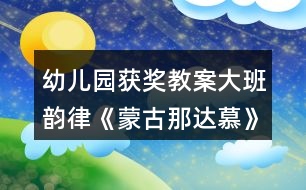 幼兒園獲獎教案大班韻律《蒙古那達慕》