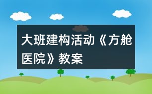 大班建構活動《方艙醫(yī)院》教案