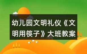 幼兒園文明禮儀《文明用筷子》大班教案反思