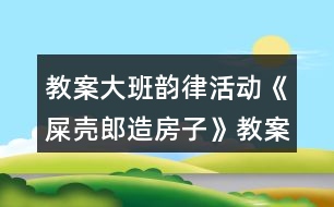 教案大班韻律活動《屎殼郎造房子》教案