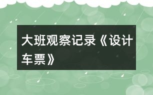 大班觀察記錄《設(shè)計車票》