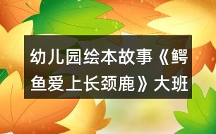 幼兒園繪本故事《鱷魚愛上長頸鹿》大班教案反思