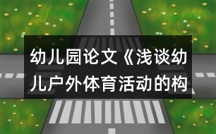 幼兒園論文《淺談?dòng)變簯?hù)外體育活動(dòng)的構(gòu)建與實(shí)施》