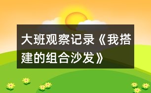 大班觀察記錄《我搭建的組合沙發(fā)》