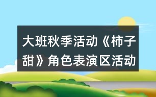 大班秋季活動(dòng)《柿子甜》角色表演區(qū)活動(dòng)方案