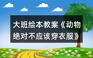 大班繪本教案《動(dòng)物絕對不應(yīng)該穿衣服》和