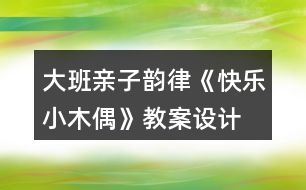 大班親子韻律《快樂(lè)小木偶》教案設(shè)計(jì)