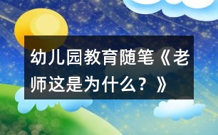 幼兒園教育隨筆《老師這是為什么？》