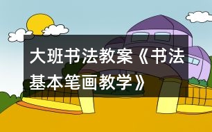 大班書法教案《書法基本筆畫教學》