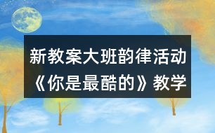 新教案大班韻律活動《你是最酷的》教學設計