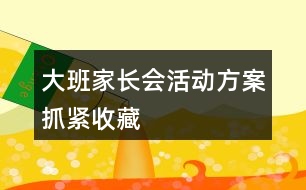 大班家長會活動方案抓緊收藏