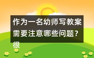 作為一名幼師寫教案需要注意哪些問(wèn)題？很重要