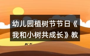 幼兒園植樹節(jié)節(jié)日《我和小樹共成長(zhǎng)》教案