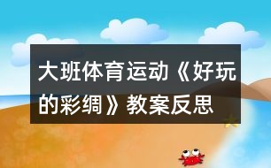 大班體育運(yùn)動《好玩的彩綢》教案反思