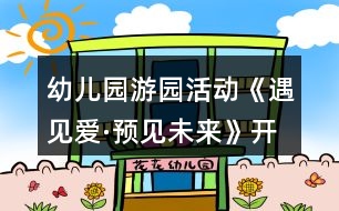 幼兒園游園活動《遇見愛·預見未來》開園活動方案