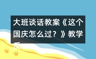 大班談話教案《這個國慶怎么過？》教學反思