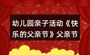 幼兒園親子活動《快樂的父親節(jié)》父親節(jié)教案