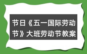 節(jié)日《五一國際勞動節(jié)》大班勞動節(jié)教案