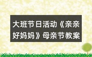 大班節(jié)日活動《親親好媽媽》母親節(jié)教案