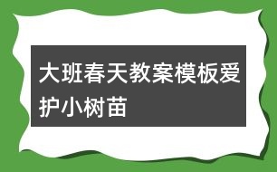 大班春天教案模板愛(ài)護(hù)小樹(shù)苗